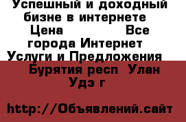 Успешный и доходный бизне в интернете › Цена ­ 100 000 - Все города Интернет » Услуги и Предложения   . Бурятия респ.,Улан-Удэ г.